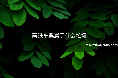 高铁车票属于什么垃圾(高铁车票属于干垃圾吗)