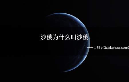 沙俄为什么叫沙俄(沙俄之所叫做“沙俄”,是因为中文的半音半译试翻译)