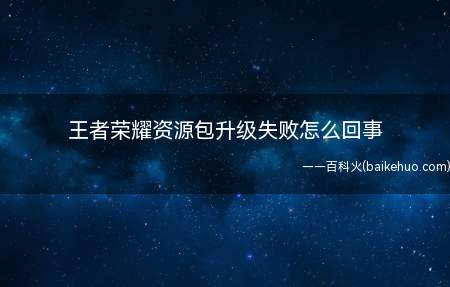 王者荣耀资源包升级失败怎么回事