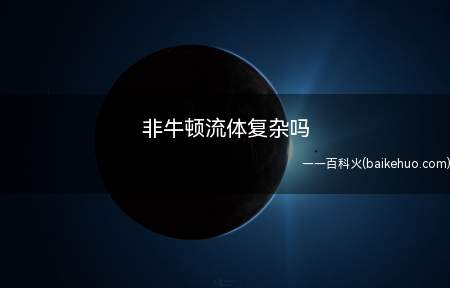 非牛顿流体复杂吗(非牛顿流体广泛存在于生活,生产和大自然之中)