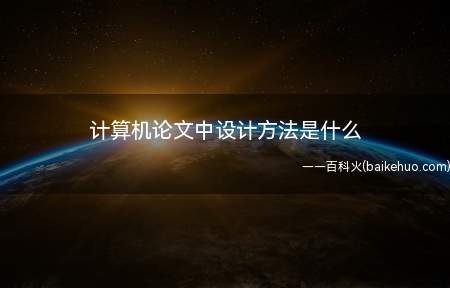 计算机论文中设计方法是什么(计算机论文中设计方法指的是方案设计)