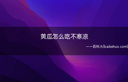 黄瓜怎么吃不寒凉（黄瓜本性寒凉,只能尽量少吃）