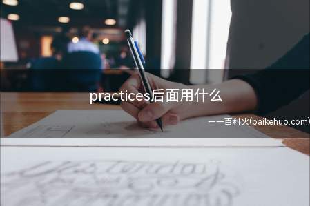 practices后面用什么(practices后面只能跟动名词)