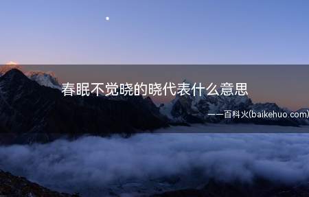 春眠不觉晓的晓代表什么意思(“春眠不觉晓”的“晓”)