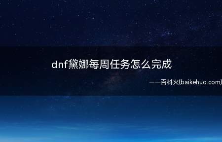 dnf黛娜每周任务怎么完成(dnf黛娜每周任务完成方法)