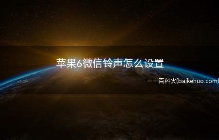苹果6微信铃声怎么设置（苹果6微信铃声可以点击设置中的通知）