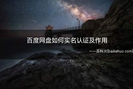 百度网盘如何实名认证及作用(百度使用互联网服务需进行帐号实名认证)