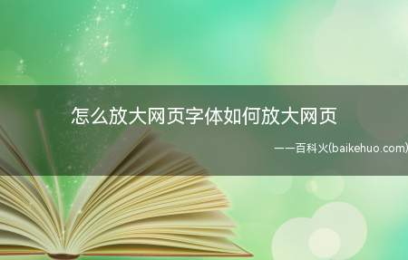 怎么放大网页字体如何放大网页(网页字体放大怎么操作)