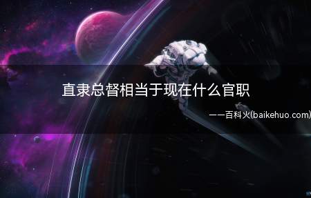 直隶总督相当于现在什么官职(直隶总督相当于现在的“省长”)