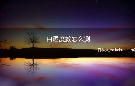 白酒度数怎么测(白酒的酒精度数操作步骤)