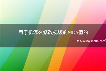 用手机怎么修改视频的MD5值的(MD5值类似于人类的身份证)