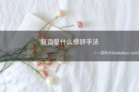 复沓是什么修辞手法（“复沓”是排比修辞手法,复沓又叫复唱,语出）