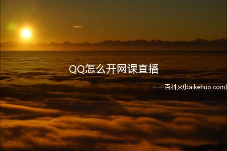 QQ怎么开网课直播（QQ怎么开网课直播打开电脑QQ）