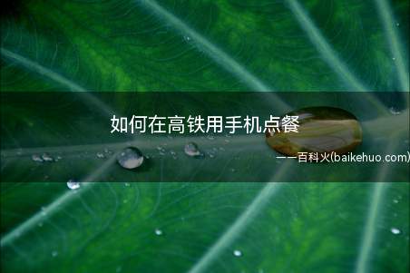 如何在高铁用手机点餐(外卖点餐如何在高铁上点餐)
