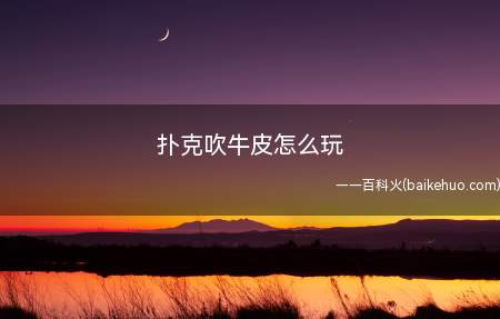 扑克吹牛皮怎么玩(扑克有一种玩法叫做吹牛皮,玩法特别,非常有意思)