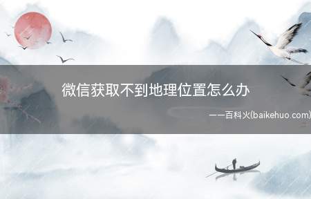 微信获取不到地理位置怎么办