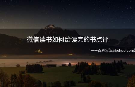 微信读书如何给读完的书点评(微信读书里面可以给自己喜欢的书点评)