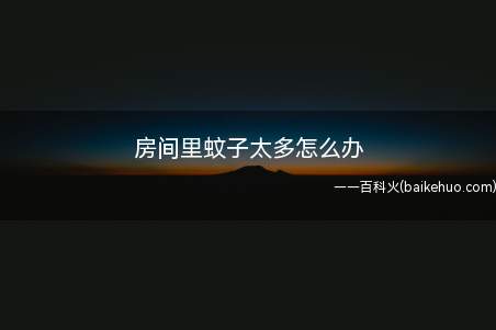 房间里蚊子太多怎么办（夏天来了,房间里蚊子太多,该怎么办）