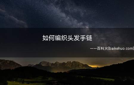 如何编织头发手链(抖音上有编头发的手链,之前一直有人在问怎么编)