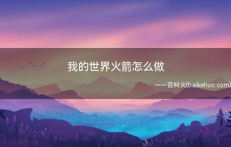 我的世界火箭怎么做(我的世界火箭怎么做 飞向太空火箭需要发射台)