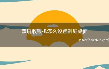 双屏收银机怎么设置副屏桌面