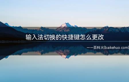 输入法切换的快捷键怎么更改(输入法切换快捷键怎么操作)