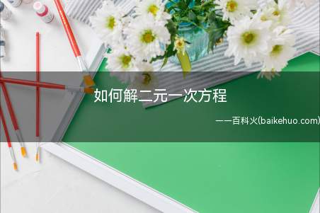 如何解二元一次方程（消元法举例说明将需要解的二元一次方程）
