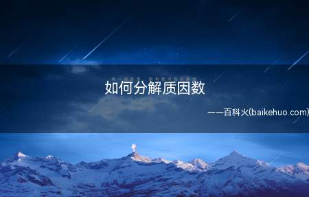 如何分解质因数(把一个合数分解成若干个质数的乘积的形式)