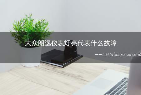 大众朗逸仪表灯亮代表什么故障(大众朗逸仪表灯亮代表故障)