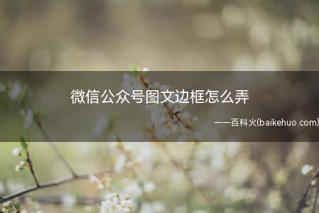 微信公众号图文边框怎么弄（如何应用第三方微信编辑器浏览器搜索微信辑器）