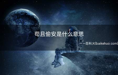 苟且偷安是什么意思(苟且偷安是什么意思的全部内容)