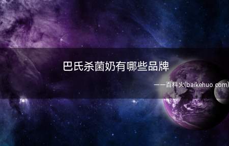 巴氏杀菌奶有哪些品牌(巴氏杀菌奶有光明、伊利和蒙牛等品牌)