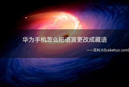 华为手机怎么把语言更改成藏语(华为手机怎么把系统语言更改成藏语)