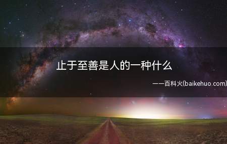 止于至善是人的一种什么(止于至善是一种“虽不能至,心向往之”的实践过程)