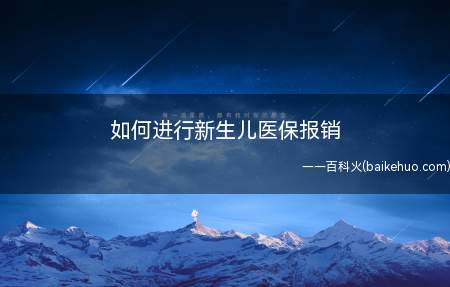 如何进行新生儿医保报销(新生儿如何进行医保报销)