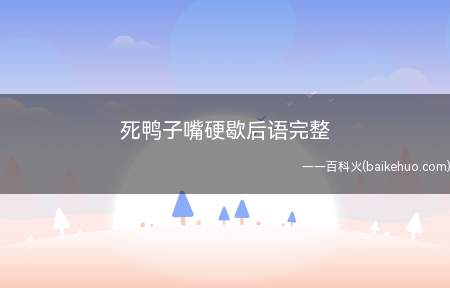 死鸭子嘴硬歇后语完整(“死鸭子,嘴硬”就是歇后语完整的形式)