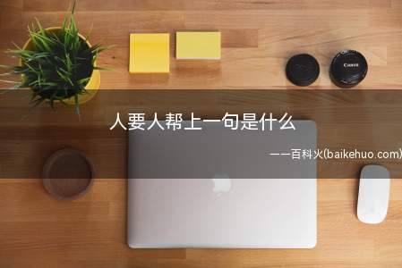 人要人帮上一句是什么(“人要人帮”上一句是“花要叶扶”)