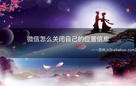 微信怎么关闭自己的位置信息(微信关闭自己的位置信息的方法)