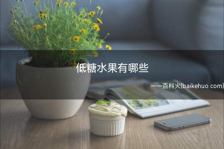 低糖水果有哪些(低糖水果有哪些 吃什么健康美容两不误)