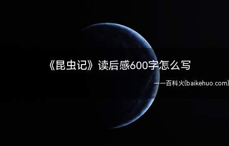 《昆虫记》读后感600字怎么写（《昆虫记》读后感600字范文）