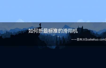 如何折最标准的滑翔机(为什么自己折的飞机总是飞不远)