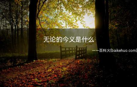 无论的今义是什么(无论的今义属于连词,表示不管、不论)