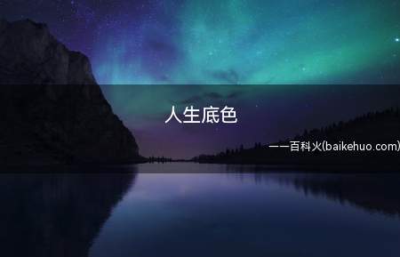 人生底色(“人生底色”的意思是指一个人的人品,修养)
