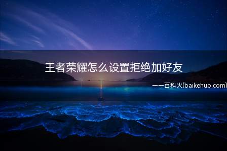 王者荣耀怎么设置拒绝加好友(王者荣耀怎么拒绝加好友)