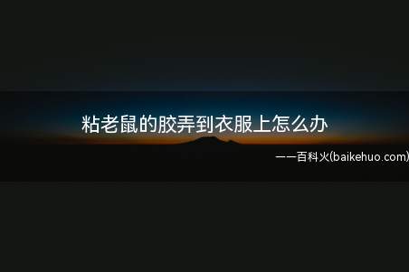 粘老鼠的胶弄到衣服上怎么办（夏季卸妆油怎么清洗）
