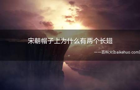 宋朝帽子上为什么有两个长翅(赵匡胤生平最忌讳别人在他附近说悄悄话)