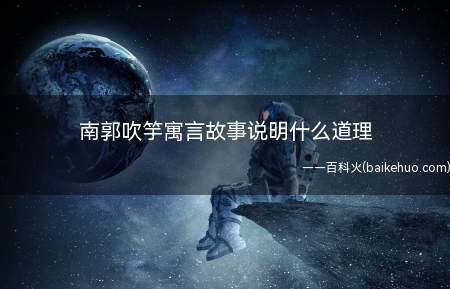南郭吹竽寓言故事说明什么道理(《南郭吹》寓言故事说明的道理)