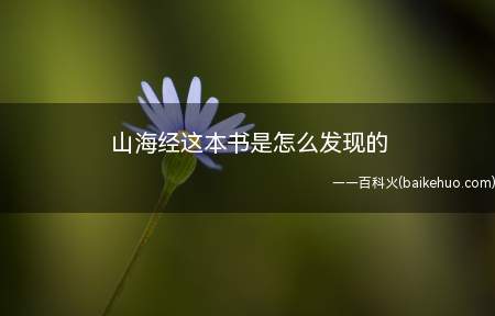 山海经这本书是怎么发现的(《山海经》是中国先秦重要古籍,产生于尧舜禹的时代)