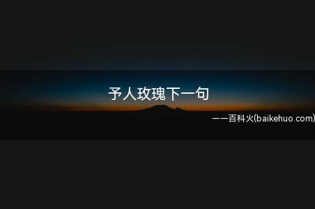 予人玫瑰下一句(“予人玫瑰”下一句是“手有余香”)