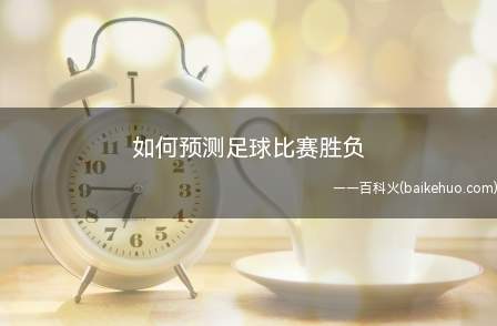 如何预测足球比赛胜负(世界杯预测比赛结果分享)